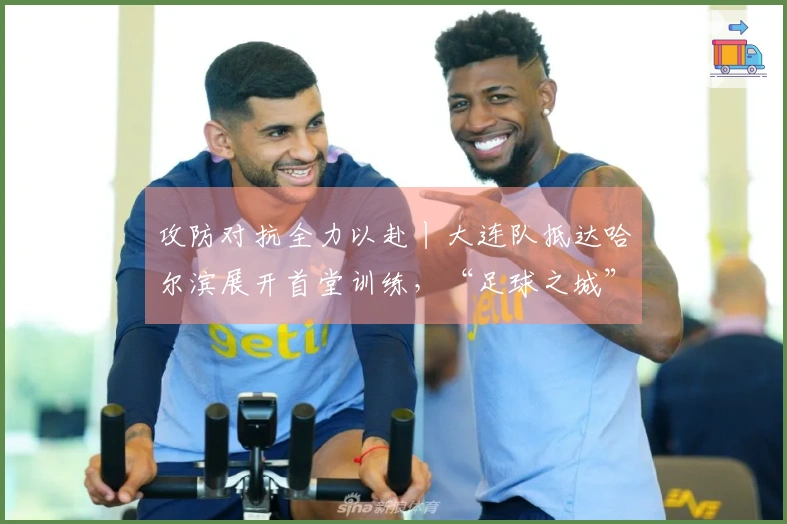 攻防对抗全力以赴丨大连队抵达哈尔滨展开首堂训练，“足球之城”文化彰显，哈尔滨首轮挑战劲敌