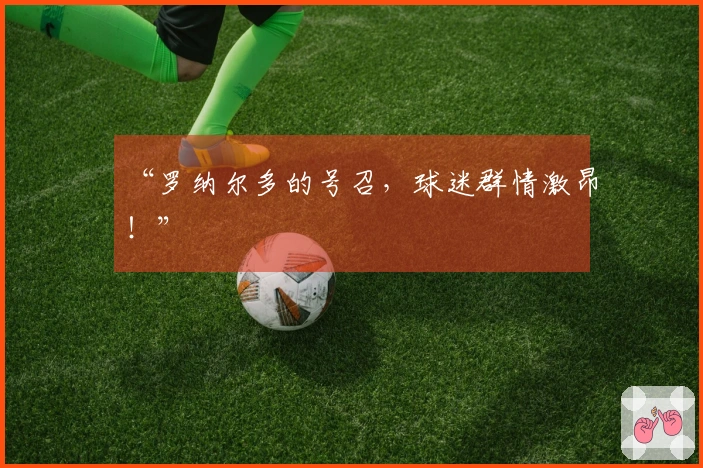 “罗纳尔多的号召，球迷群情激昂！”